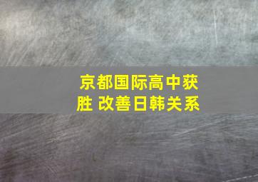 京都国际高中获胜 改善日韩关系